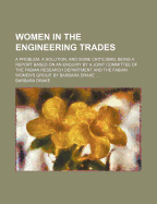 Women in the Engineering Trades: A Problem, a Solution, and Some Criticisms; Being a Report Based On an Enquiry by a Joint Committee of the Fabian Research Department and the Fabian Women's Group. by Barbara Drake