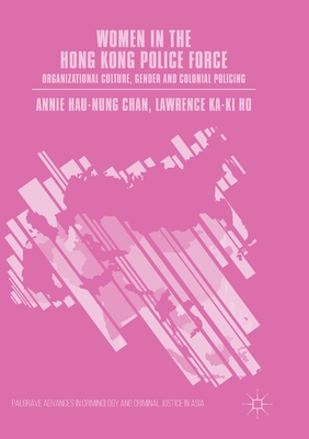 Women in the Hong Kong Police Force: Organizational Culture, Gender and Colonial Policing - Chan, Annie Hau-Nung, and Ho, Lawrence Ka-Ki