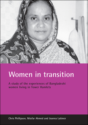 Women in Transition: A Study of the Experiences of Bangladeshi Women Living in Tower Hamlets - Phillipson, Chris, Professor, and Ahmed, Nilufar, and Latimer, Joanna