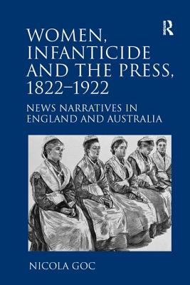 Women, Infanticide and the Press, 1822-1922: News Narratives in England and Australia - Goc, Nicola