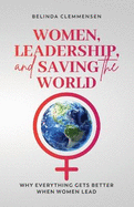 Women, Leadership, and Saving the World: Why Everything Gets Better When Women Lead