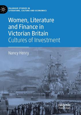 Women, Literature and Finance in Victorian Britain: Cultures of Investment - Henry, Nancy