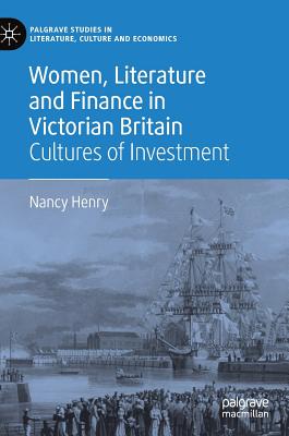 Women, Literature and Finance in Victorian Britain: Cultures of Investment - Henry, Nancy