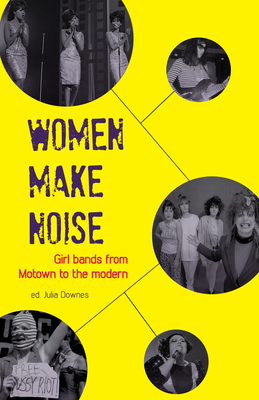 Women Make Noise: Girl Bands from the Motown to the Modern - Downes, Julia (Editor)