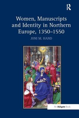Women, Manuscripts and Identity in Northern Europe, 1350-1550 - Hand, Joni M.