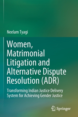 Women, Matrimonial Litigation and Alternative Dispute Resolution (ADR): Transforming Indian Justice Delivery System for Achieving Gender Justice - Tyagi, Neelam