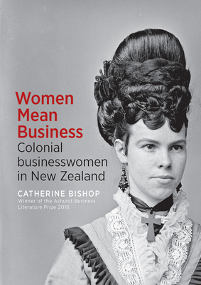 Women Mean Business: Colonial businesswomen in New Zealand - Bishop, Catherine