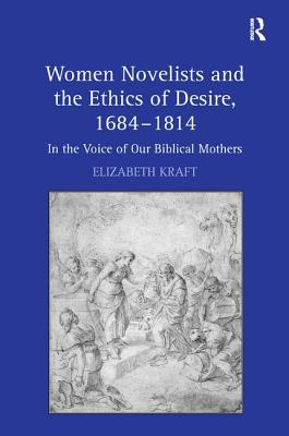 Women Novelists and the Ethics of Desire, 1684-1814: In the Voice of Our Biblical Mothers - Kraft, Elizabeth