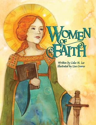 Women of Faith: Saints and Martyrs of the Christian Faith - Lee, Calee M