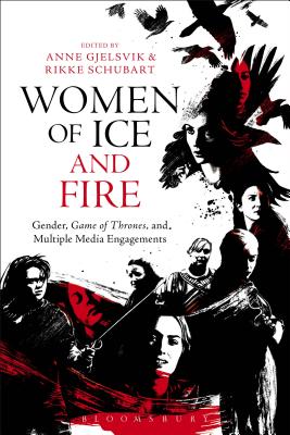 Women of Ice and Fire: Gender, Game of Thrones and Multiple Media Engagements - Gjelsvik, Anne (Editor), and Schubart, Rikke (Editor)