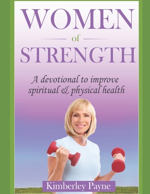 Women of Strength: A Devotional to Improve Spiritual and Physical Health - Payne, Kimberley