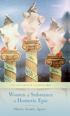 Women of Substance in Homeric Epic: Objects, Gender, Agency - Canevaro, Lilah Grace