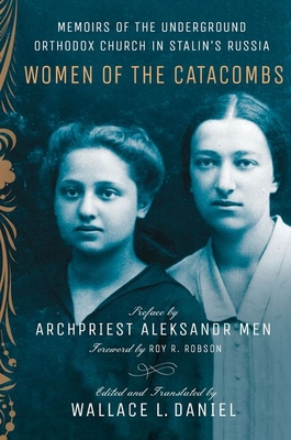 Women of the Catacombs: Memoirs of the Underground Orthodox Church in Stalin's Russia - Daniel, Wallace L, and Robson, Roy R, and Men, Aleksandr