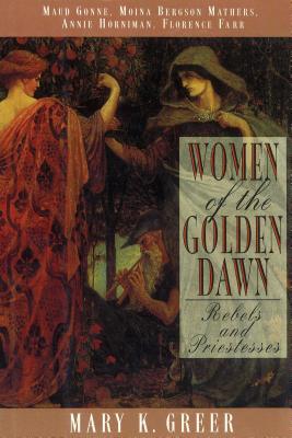 Women of the Golden Dawn: Rebels and Priestesses: Maud Gonne, Moina Bergson Mathers, Annie Horniman, Florence Farr - Greer, Mary K