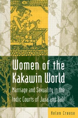 Women of the Kakawin World: Marriage and Sexuality in the Indic Courts of Java and Bali - Creese, Helen