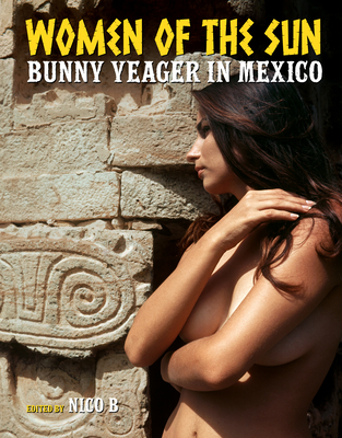 Women of the Sun: Bunny Yeager in Mexico - Yeager, Bunny (Photographer), and B, Nico (Editor)