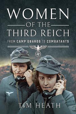 Women of the Third Reich: From Camp Guards to Combatants - Heath, Tim