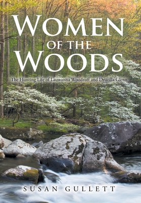 Women of the Woods: The Hunting Life of Lauwanna Woodruff and Druzilla Glenn - Gullett, Susan