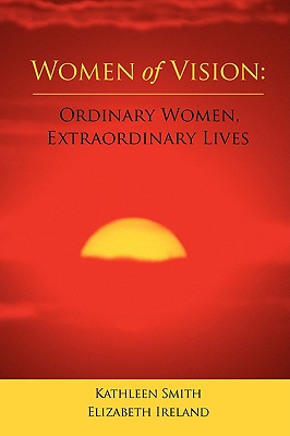 Women of Vision: Ordinary Women, Extraordinary Lives - Smith, Kathleen, and Ireland, Elizabeth