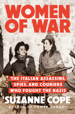 Women of War: The Italian Assassins, Spies, and Couriers Who Fought the Nazis - Cope, Suzanne