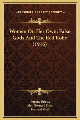 Women on Her Own; False Gods and the Red Robe (1916) - Brieux, Eugene, and Shaw, Bernard, Mrs. (Translated by), and Miall, Bernard (Translated by)