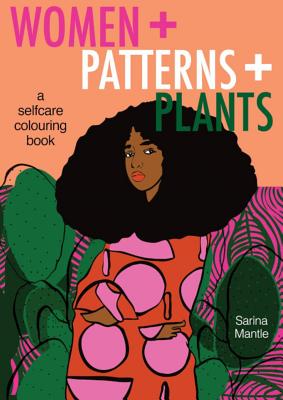 Women + Patterns + Plants: A Self-Care Colouring Book - Mantle, Sarina