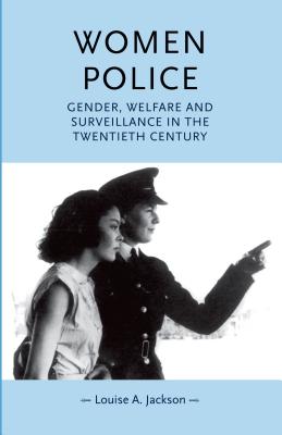 Women Police: Gender, Welfare and Surveillance in the Twentieth Century - Jackson, Louise