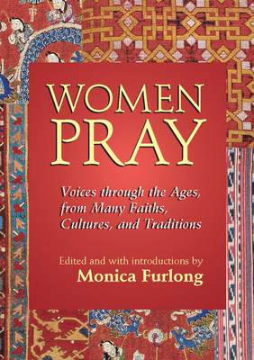 Women Pray: Voices Through the Ages, from Many Faiths, Cultures, and Traditions - Furlong, Monica (Editor)