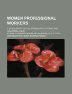 Women Professional Workers; A Study Made for the Women's Educational and Industrial Union