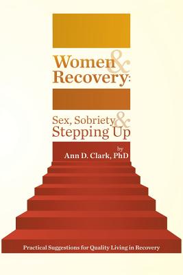 Women & Recovery: Sex, Sobriety, & Stepping Up: Practical Suggestions for Quality Living in Recovery - Clark, Ann D, PhD