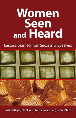 Women Seen and Heard: Lessons Learned from Successful Speakers - Phillips, Lois, and Perez Ferguson, Anita