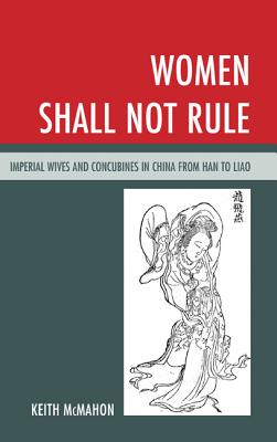 Women Shall Not Rule: Imperial Wives and Concubines in China from Han to Liao - McMahon, Keith