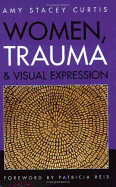 Women, Trauma & Visual Expression - Curtis, Amy Stacey