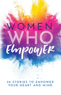 Women Who Empower: 30 Stories To Empower Your Heart and Mind