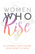 Women Who Rise: 30 Stories That Inspired Your Spirit To Rise