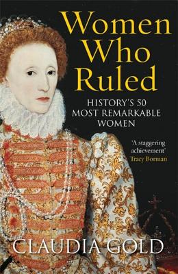 Women Who Ruled: History's 50 Most Remarkable Women - Gold, Claudia, MD