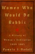Women Who Would Be Rabbis: A History of Women's Ordination, 1889-1985 - Nadell, Pamela Susan