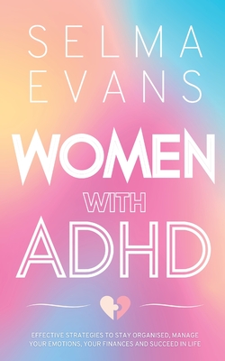 Women with ADHD: Effective Strategies to Stay Organised, Manage Your Emotions, Your Finances and Succeed in Life - Evans, Selma