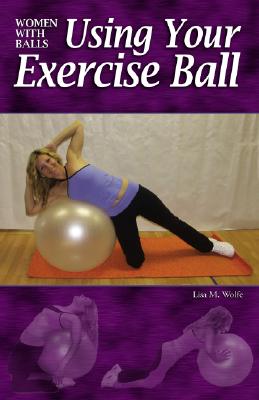 Women with Balls: Using Your Exercise Ball - Wolfe, Lisa M