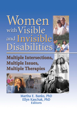 Women with Visible and Invisible Disabilities: Multiple Intersections, Multiple Issues, Multiple Therapies - Banks, Martha (Editor), and Kaschak, Ellyn, Ph.D. (Editor)