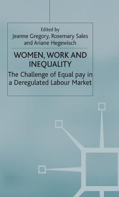 Women, Work and Inequality: The Challenge of Equal Pay in a Deregulated Labour Market - Gregory, J. (Editor), and Sales, R. (Editor), and Hegewisch, A. (Editor)