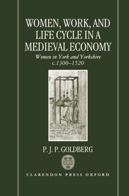 Women, Work, and Life Cycle in a Medieval Economy: Women in York and Yorkshire C.1300-1520 - Goldberg, P J P