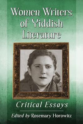 Women Writers of Yiddish Literature: Critical Essays - Horowitz, Rosemary (Editor)