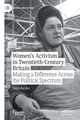 Women's Activism in Twentieth-Century Britain: Making a Difference Across the Political Spectrum - Bartley, Paula