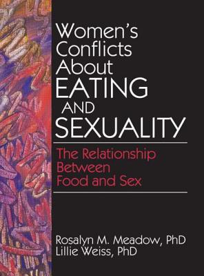 Women's Conflicts about Eating and Sexuality: The Relationship Between Food and Sex - Cole, Ellen, PhD, and Rothblum, Esther D, Dr., PhD., and Weiss, Lillie, Ph.D.