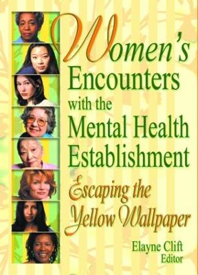 Women's Encounters with the Mental Health Establishment: Escaping the Yellow Wallpaper - Clift, Elayne (Editor)