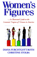 Women's Figures: The Economic Progress of Women in America - Furchtgott-Roth, Diana, and Stolba, Christine
