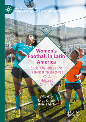 Women's Football in Latin America: Social Challenges and Historical Perspectives Vol 2. Hispanic Countries - Knijnik, Jorge (Editor), and Garton, Gabriela (Editor)