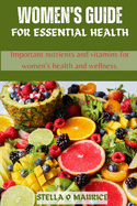 Women's guide for essential health: Important nutrients and vitamins for women's health and wellness