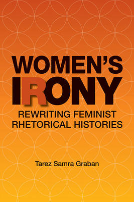 Women's Irony: Rewriting Feminist Rhetorical Histories - Graban, Tarez Samra